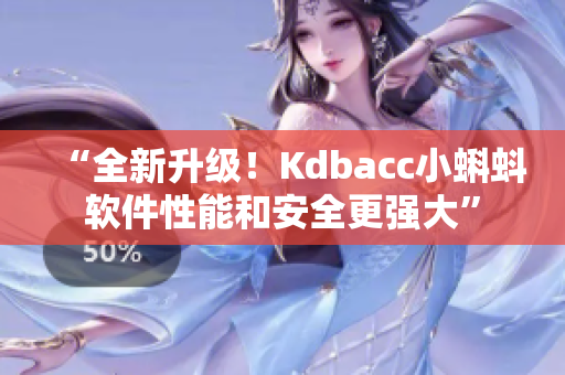 “全新升级！Kdbacc小蝌蚪软件性能和安全更强大”