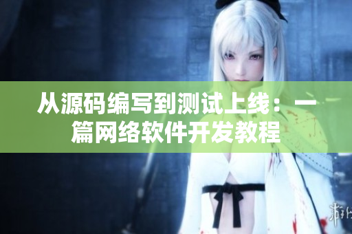 从源码编写到测试上线：一篇网络软件开发教程