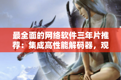 最全面的网络软件三年片推荐：集成高性能解码器，观感舒适不卡顿