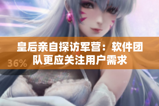 皇后亲自探访军营：软件团队更应关注用户需求