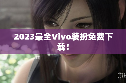 2023最全Vivo装扮免费下载！