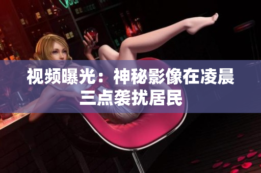 视频曝光：神秘影像在凌晨三点袭扰居民