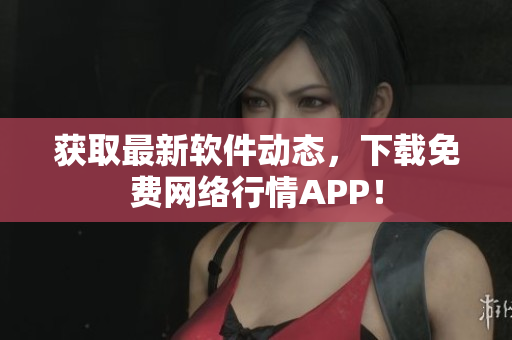 获取最新软件动态，下载免费网络行情APP！
