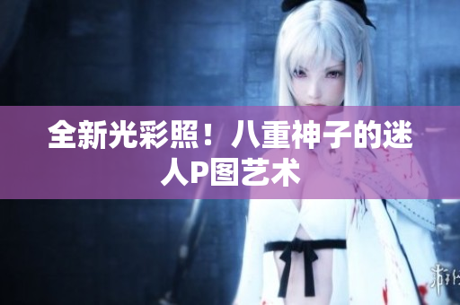 全新光彩照！八重神子的迷人P图艺术