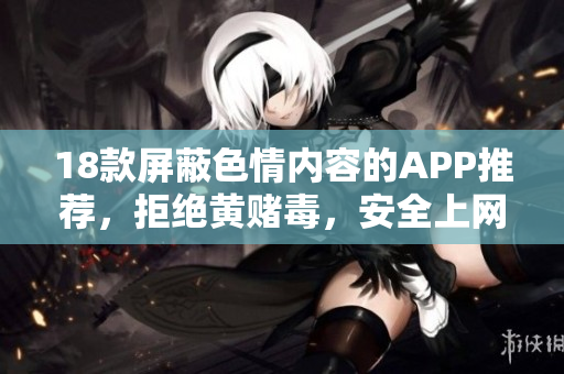 18款屏蔽色情内容的APP推荐，拒绝黄赌毒，安全上网