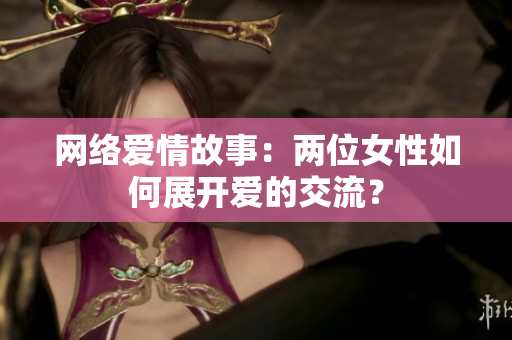 网络爱情故事：两位女性如何展开爱的交流？