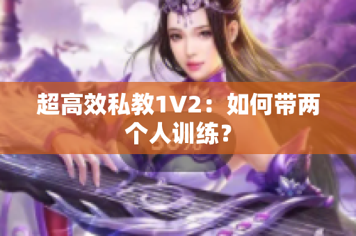 超高效私教1V2：如何带两个人训练？