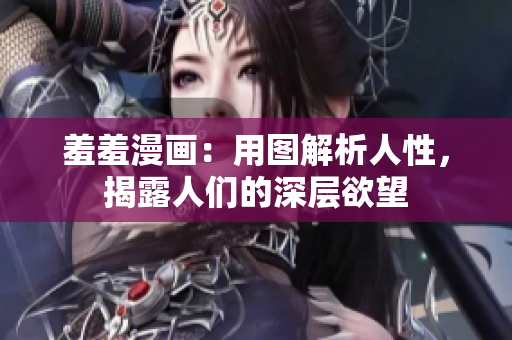 羞羞漫画：用图解析人性，揭露人们的深层欲望