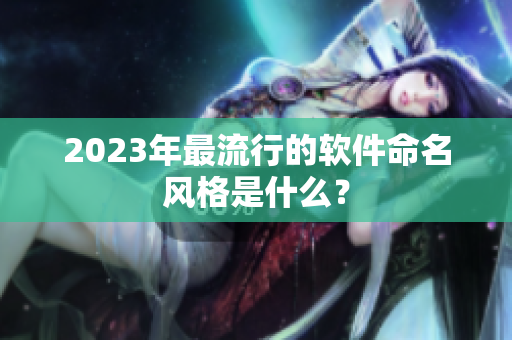 2023年最流行的软件命名风格是什么？