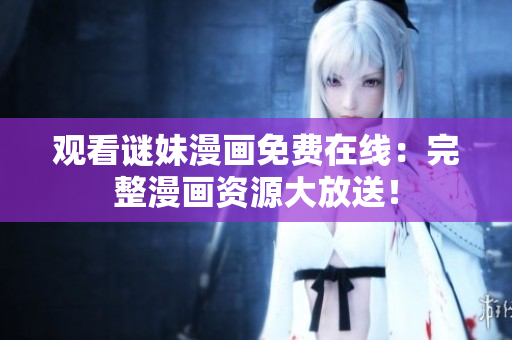 观看谜妹漫画免费在线：完整漫画资源大放送！