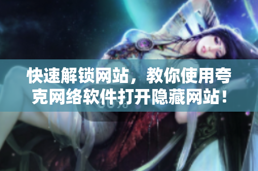 快速解锁网站，教你使用夸克网络软件打开隐藏网站！