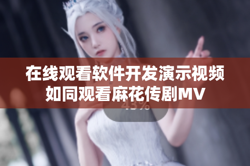 在线观看软件开发演示视频如同观看麻花传剧MV