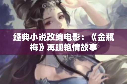 经典小说改编电影：《金瓶梅》再现艳情故事