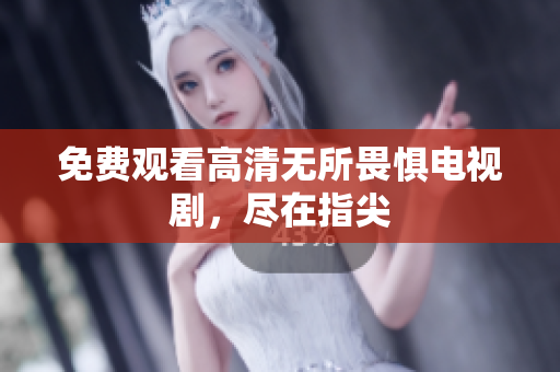 免费观看高清无所畏惧电视剧，尽在指尖