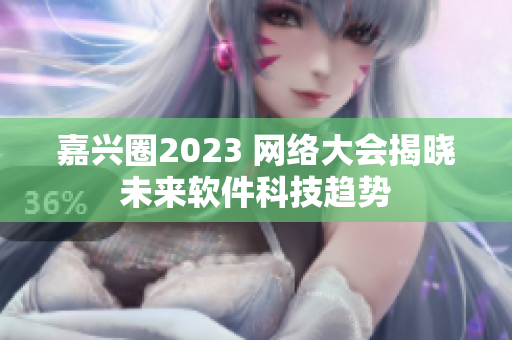 嘉兴圈2023 网络大会揭晓未来软件科技趋势