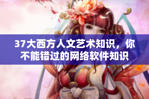 37大西方人文艺术知识，你不能错过的网络软件知识
