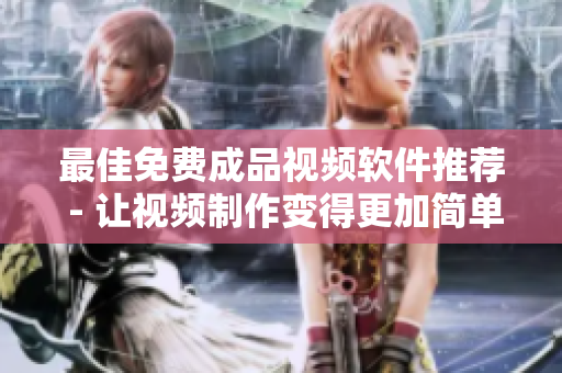 最佳免费成品视频软件推荐 - 让视频制作变得更加简单！
