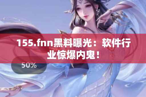 155.fnn黑料曝光：软件行业惊爆内鬼！