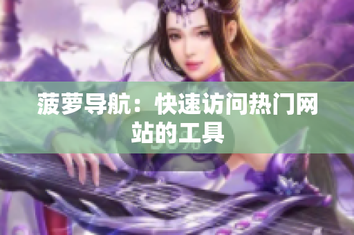 菠萝导航：快速访问热门网站的工具