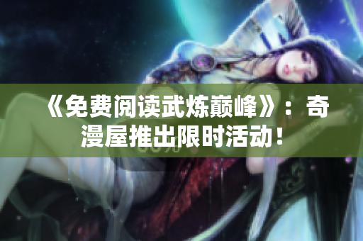 《免费阅读武炼巅峰》：奇漫屋推出限时活动！