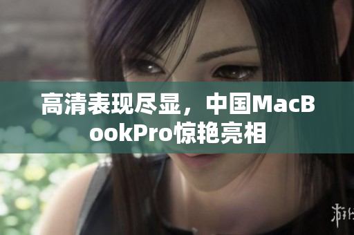 高清表现尽显，中国MacBookPro惊艳亮相
