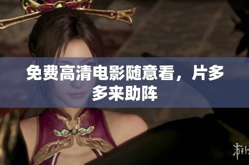 免费高清电影随意看，片多多来助阵