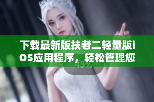 下载最新版扶老二轻量版iOS应用程序，轻松管理您的智能设备