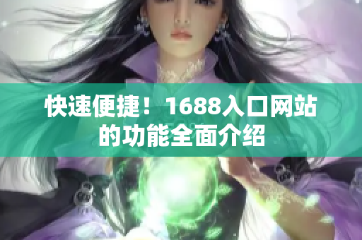 快速便捷！1688入口网站的功能全面介绍