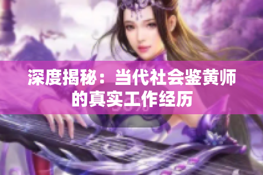 深度揭秘：当代社会鉴黄师的真实工作经历
