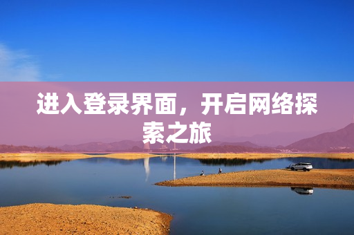 进入登录界面，开启网络探索之旅