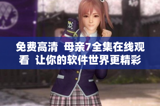 免费高清  母亲7全集在线观看  让你的软件世界更精彩