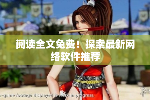 阅读全文免费！探索最新网络软件推荐