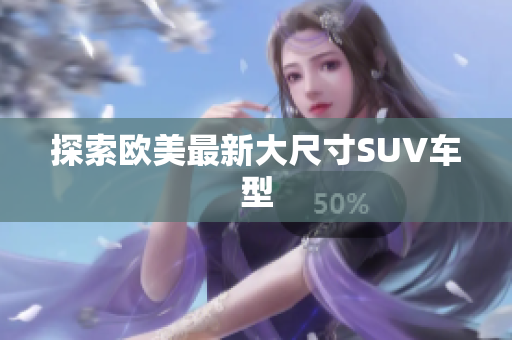 探索欧美最新大尺寸SUV车型