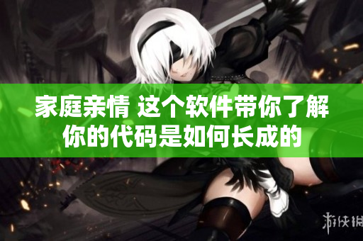家庭亲情 这个软件带你了解你的代码是如何长成的