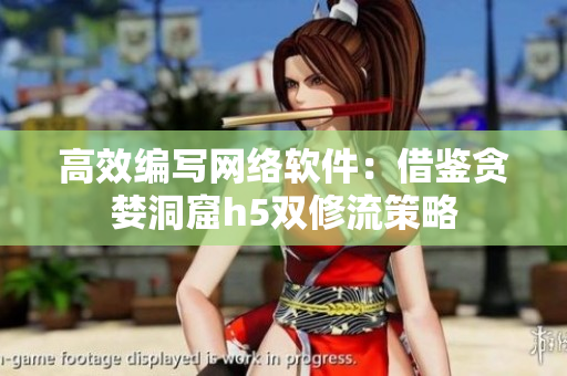 高效编写网络软件：借鉴贪婪洞窟h5双修流策略