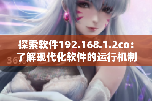探索软件192.168.1.2co：了解现代化软件的运行机制
