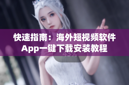 快速指南：海外短视频软件App一键下载安装教程