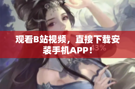 观看B站视频，直接下载安装手机APP！