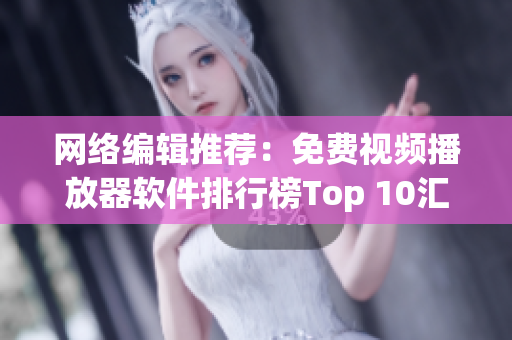 网络编辑推荐：免费视频播放器软件排行榜Top 10汇总