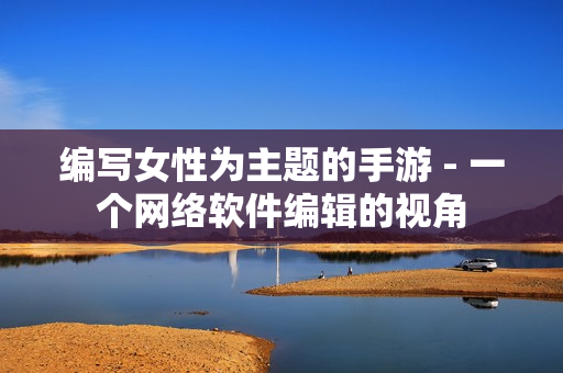 编写女性为主题的手游 - 一个网络软件编辑的视角