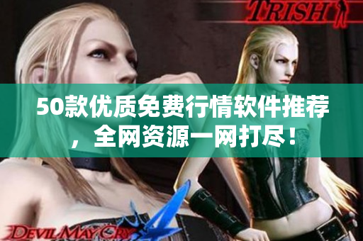 50款优质免费行情软件推荐，全网资源一网打尽！