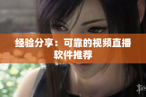 经验分享：可靠的视频直播软件推荐