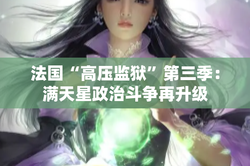 法国“高压监狱”第三季：满天星政治斗争再升级