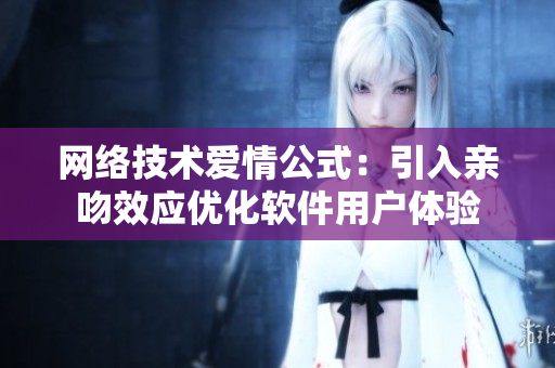 网络技术爱情公式：引入亲吻效应优化软件用户体验
