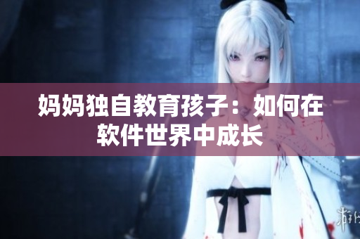 妈妈独自教育孩子：如何在软件世界中成长