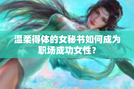温柔得体的女秘书如何成为职场成功女性？