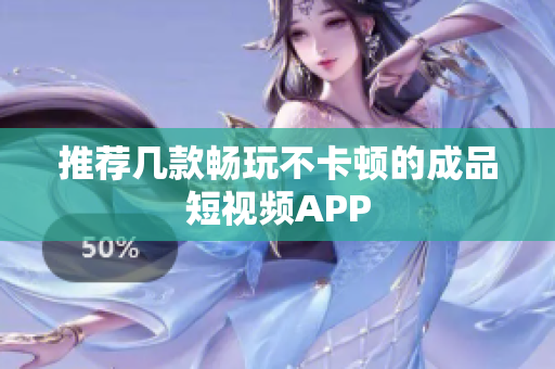 推荐几款畅玩不卡顿的成品短视频APP