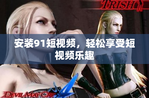 安装91短视频，轻松享受短视频乐趣
