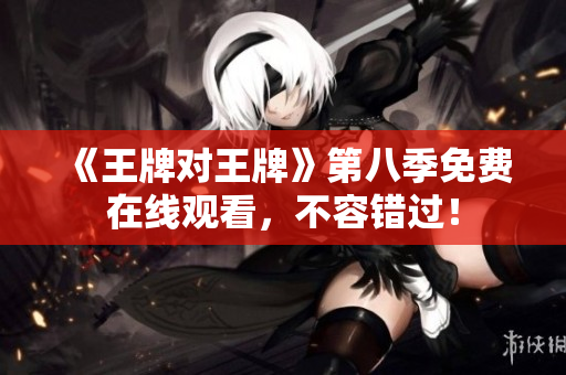 《王牌对王牌》第八季免费在线观看，不容错过！
