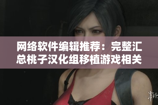 网络软件编辑推荐：完整汇总桃子汉化组移植游戏相关软件
